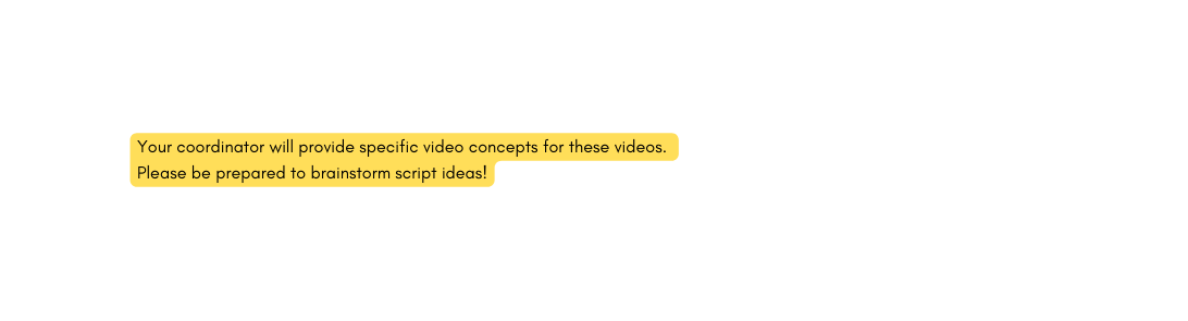 Your coordinator will provide specific video concepts for these videos Please be prepared to brainstorm script ideas